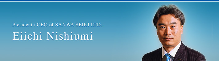 Eiichi Nishiumi, President/CEO of SANWA SEIKI LTD.