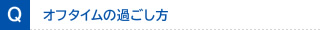 Q オフタイムの過ごし方